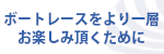 ボートレースをよりお楽しみいただくために